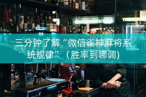 三分钟了解“微信雀神麻将系统规律”（胜率到哪调)