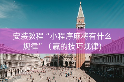 安装教程“小程序麻将有什么规律”（赢的技巧规律)