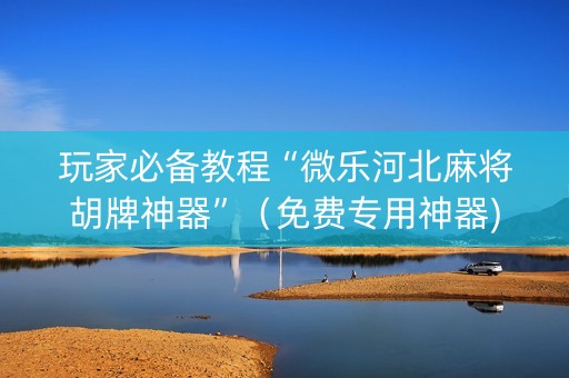 玩家必备教程“微乐河北麻将胡牌神器”（免费专用神器)