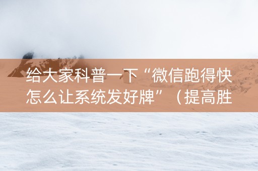 给大家科普一下“微信跑得快怎么让系统发好牌”（提高胜率技巧)