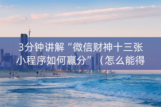 3分钟讲解“微信财神十三张小程序如何赢分”（怎么能得到好牌)