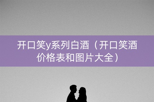 开口笑y系列白酒（开口笑酒价格表和图片大全）