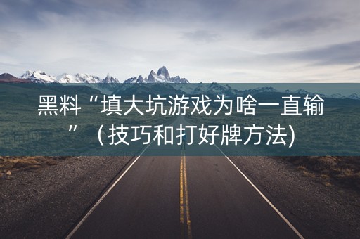 黑料“填大坑游戏为啥一直输”（技巧和打好牌方法)