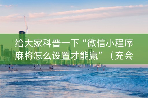 给大家科普一下“微信小程序麻将怎么设置才能赢”（充会员胜率高)