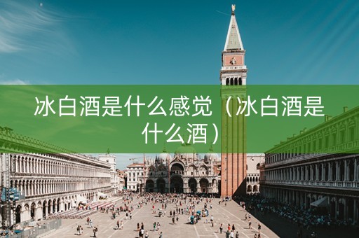 冰白酒是什么感觉（冰白酒是什么酒）