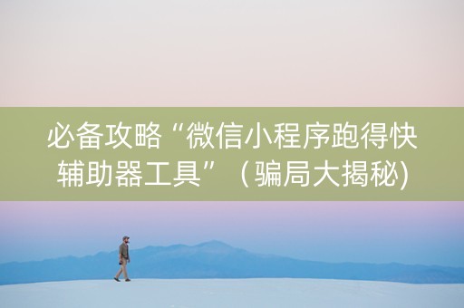 必备攻略“微信小程序跑得快辅助器工具”（骗局大揭秘)