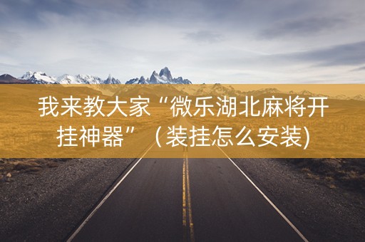 我来教大家“微乐湖北麻将开挂神器”（装挂怎么安装)