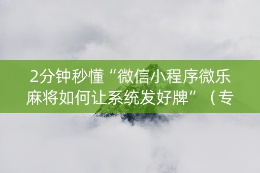 2分钟秒懂“微信小程序微乐麻将如何让系统发好牌”（专用神器下载)