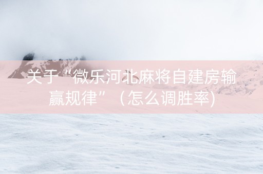 关于“微乐河北麻将自建房输赢规律”（怎么调胜率)