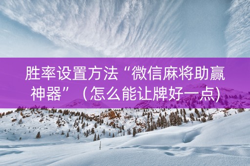 胜率设置方法“微信麻将助赢神器”（怎么能让牌好一点)