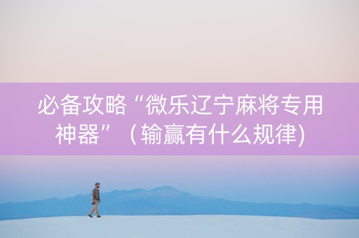 必备攻略“微乐辽宁麻将专用神器”（输赢有什么规律)