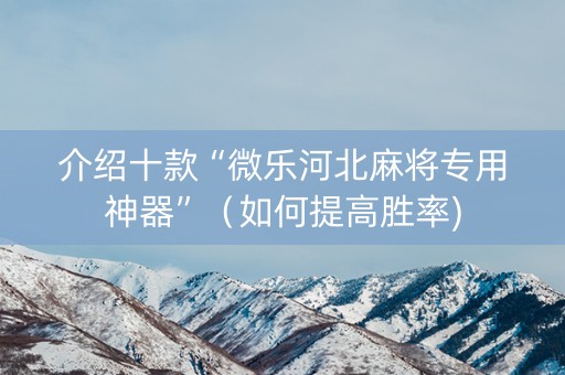 介绍十款“微乐河北麻将专用神器”（如何提高胜率)
