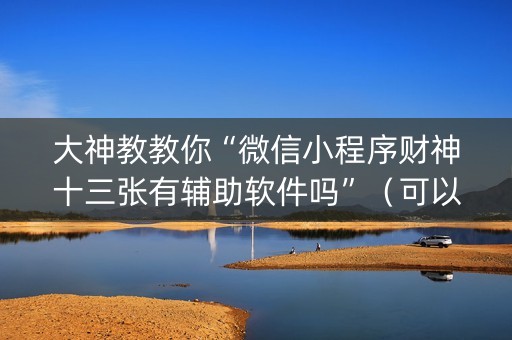 大神教教你“微信小程序财神十三张有辅助软件吗”（可以设置输赢吗)