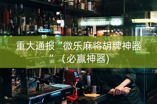 重大通报“微乐麻将胡牌神器”（必赢神器)