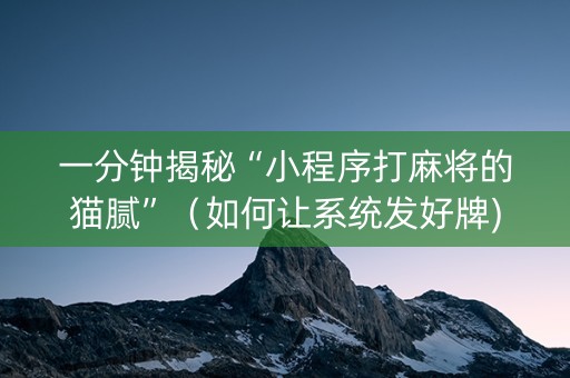一分钟揭秘“小程序打麻将的猫腻”（如何让系统发好牌)