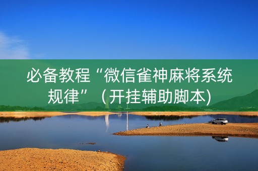 必备教程“微信雀神麻将系统规律”（开挂辅助脚本)