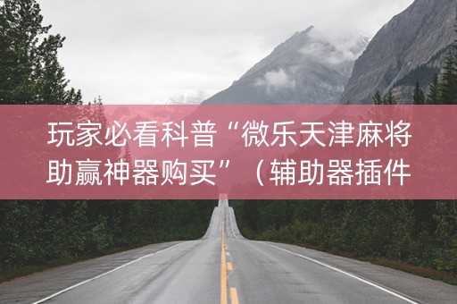 玩家必看科普“微乐天津麻将助赢神器购买”（辅助器插件)