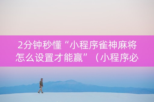 2分钟秒懂“小程序雀神麻将怎么设置才能赢”（小程序必赢神器)