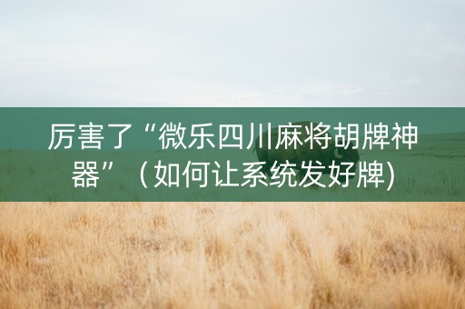 厉害了“微乐四川麻将胡牌神器”（如何让系统发好牌)