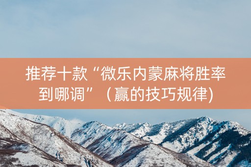 推荐十款“微乐内蒙麻将胜率到哪调”（赢的技巧规律)
