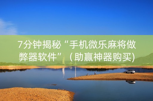 7分钟揭秘“手机微乐麻将做弊器软件”（助赢神器购买)
