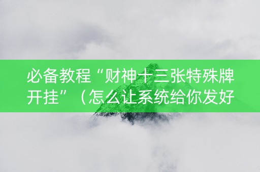 必备教程“财神十三张特殊牌开挂”（怎么让系统给你发好牌)