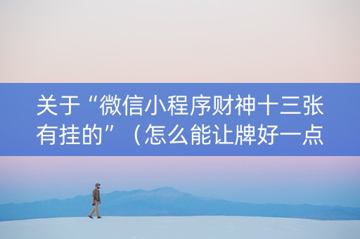 关于“微信小程序财神十三张有挂的”（怎么能让牌好一点)