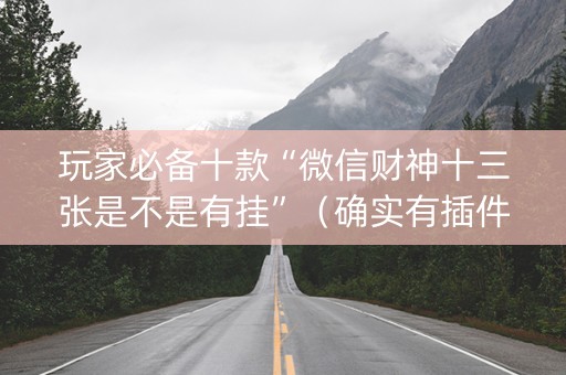 玩家必备十款“微信财神十三张是不是有挂”（确实有插件吗)