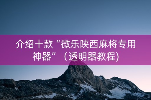介绍十款“微乐陕西麻将专用神器”（透明器教程)
