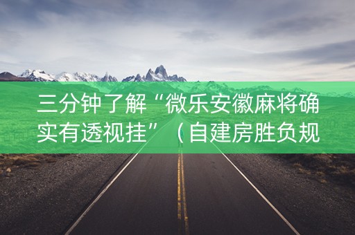 三分钟了解“微乐安徽麻将确实有透视挂”（自建房胜负规律)