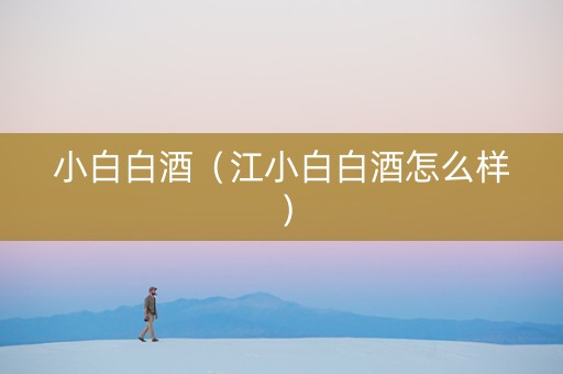 小白白酒（江小白白酒怎么样）