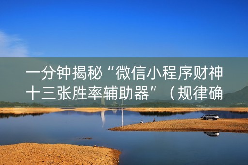 一分钟揭秘“微信小程序财神十三张胜率辅助器”（规律确实有挂)