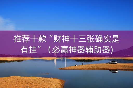 推荐十款“财神十三张确实是有挂”（必赢神器辅助器)