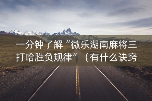 一分钟了解“微乐湖南麻将三打哈胜负规律”（有什么诀窍)