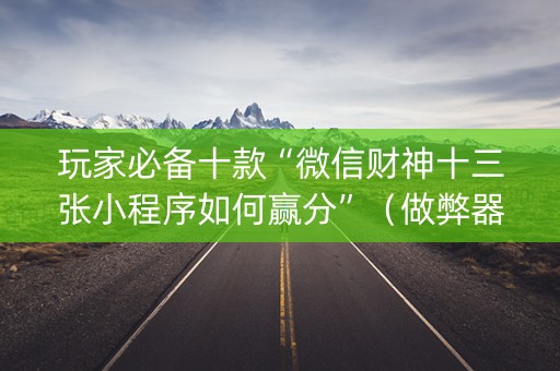 玩家必备十款“微信财神十三张小程序如何赢分”（做弊器软件下载)