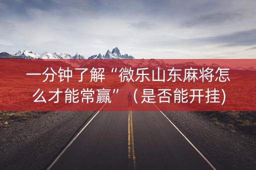 一分钟了解“微乐山东麻将怎么才能常赢”（是否能开挂)