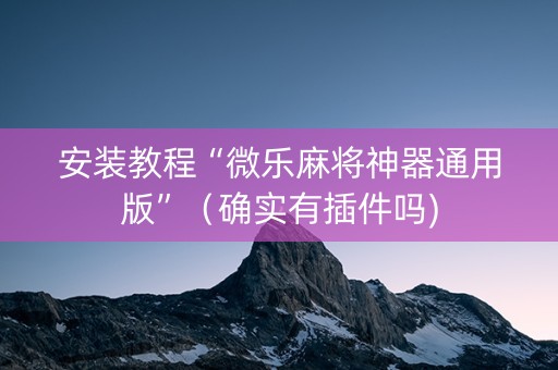 安装教程“微乐麻将神器通用版”（确实有插件吗)