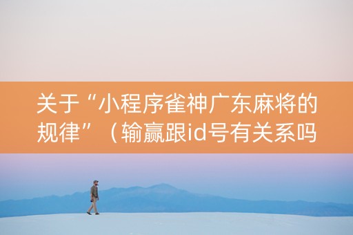 关于“小程序雀神广东麻将的规律”（输赢跟id号有关系吗)