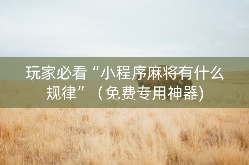 玩家必看“小程序麻将有什么规律”（免费专用神器)