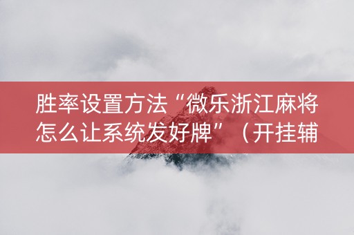 胜率设置方法“微乐浙江麻将怎么让系统发好牌”（开挂辅助脚本)