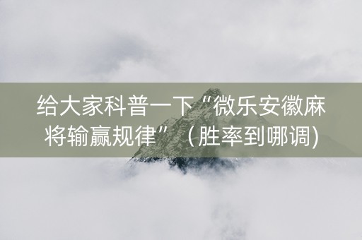 给大家科普一下“微乐安徽麻将输赢规律”（胜率到哪调)
