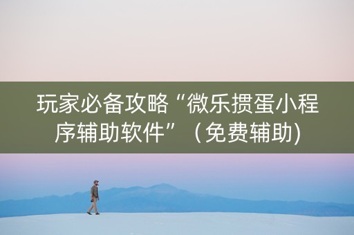 玩家必备攻略“微乐掼蛋小程序辅助软件”（免费辅助)