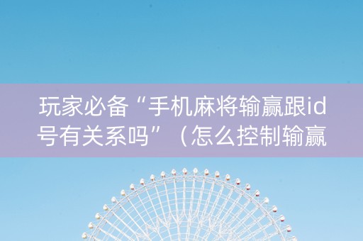 玩家必备“手机麻将输赢跟id号有关系吗”（怎么控制输赢)