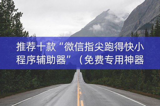 推荐十款“微信指尖跑得快小程序辅助器”（免费专用神器)