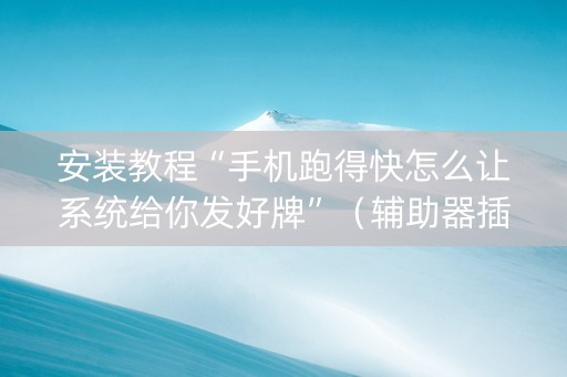 安装教程“手机跑得快怎么让系统给你发好牌”（辅助器插件)