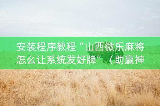 安装程序教程“山西微乐麻将怎么让系统发好牌”（助赢神器购买)