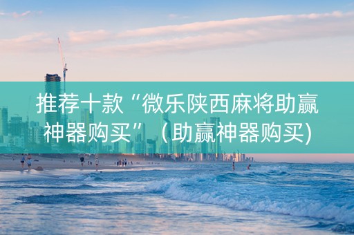 推荐十款“微乐陕西麻将助赢神器购买”（助赢神器购买)