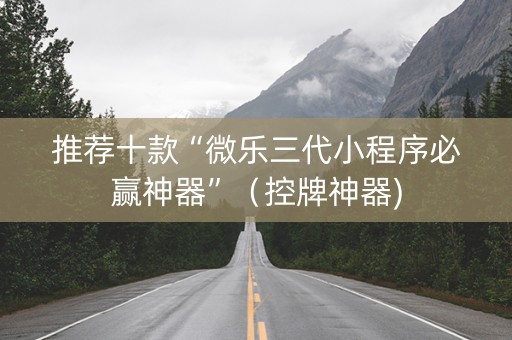 推荐十款“微乐三代小程序必赢神器”（控牌神器)