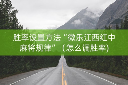 胜率设置方法“微乐江西红中麻将规律”（怎么调胜率)