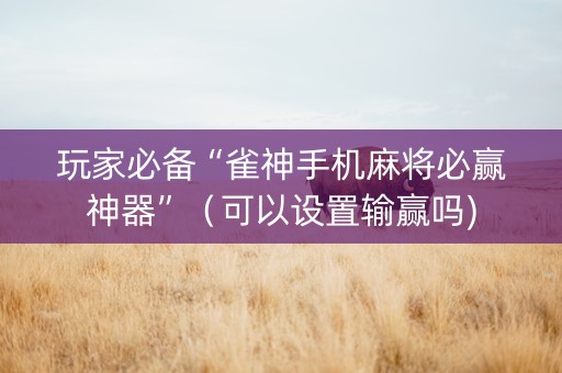 玩家必备“雀神手机麻将必赢神器”（可以设置输赢吗)